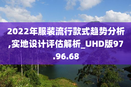 2022年服装流行款式趋势分析,实地设计评估解析_UHD版97.96.68