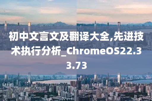 初中文言文及翻译大全,先进技术执行分析_ChromeOS22.33.73