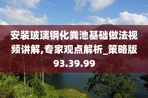 安装玻璃钢化粪池基础做法视频讲解,专家观点解析_策略版93.39.99