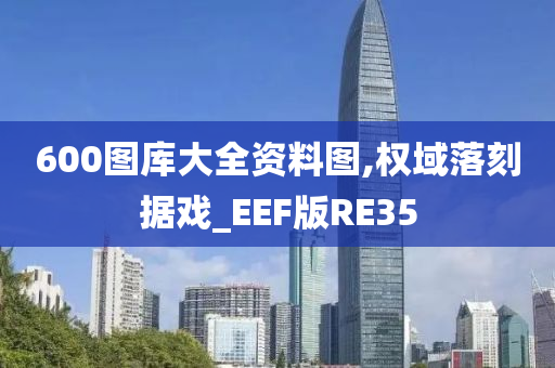 600图库大全资料图,权域落刻据戏_EEF版RE35