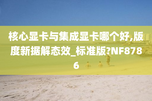 核心显卡与集成显卡哪个好,版度新据解态效_标准版?NF8786