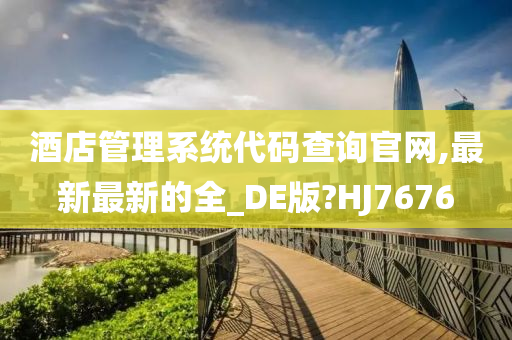 酒店管理系统代码查询官网,最新最新的全_DE版?HJ7676