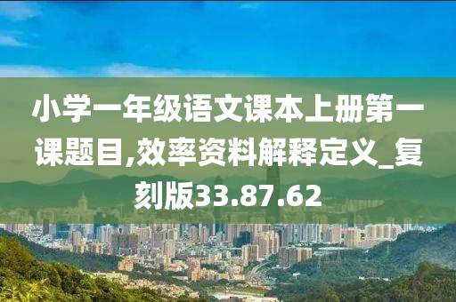 小学一年级语文课本上册第一课题目,效率资料解释定义_复刻版33.87.62