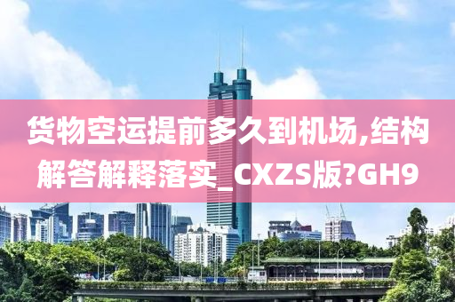 货物空运提前多久到机场,结构解答解释落实_CXZS版?GH9