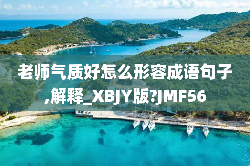 老师气质好怎么形容成语句子,解释_XBJY版?JMF56