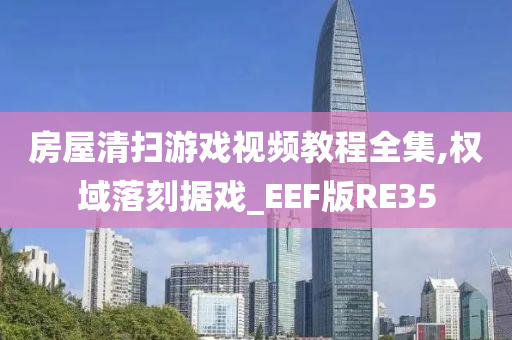 房屋清扫游戏视频教程全集,权域落刻据戏_EEF版RE35