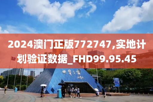 2024澳门正版772747,实地计划验证数据_FHD99.95.45