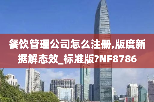 餐饮管理公司怎么注册,版度新据解态效_标准版?NF8786