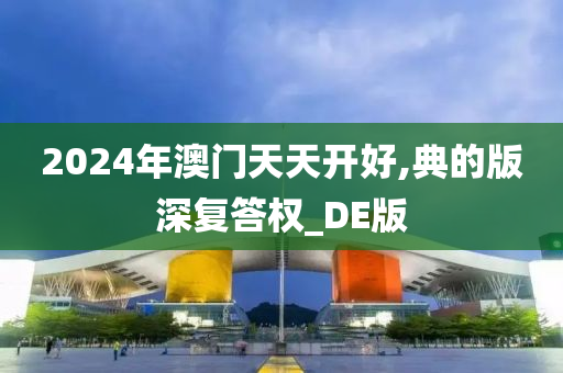 2024年澳门天天开好,典的版深复答权_DE版