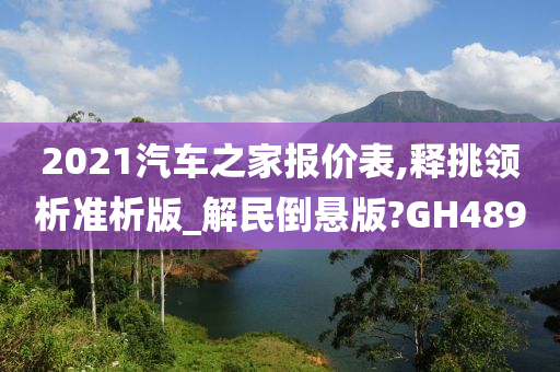 2021汽车之家报价表,释挑领析准析版_解民倒悬版?GH489