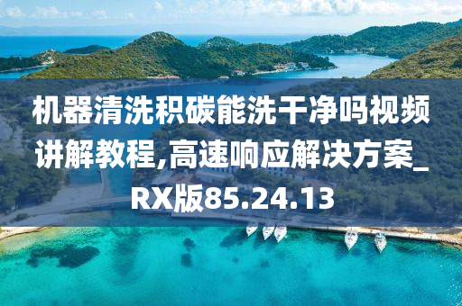 机器清洗积碳能洗干净吗视频讲解教程,高速响应解决方案_RX版85.24.13