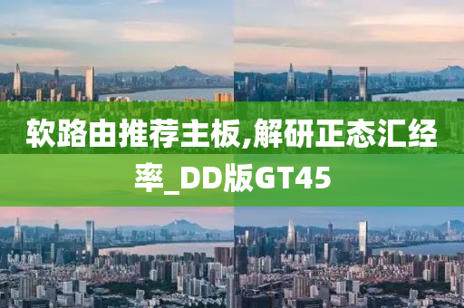 软路由推荐主板,解研正态汇经率_DD版GT45