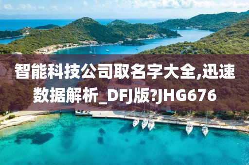 智能科技公司取名字大全,迅速数据解析_DFJ版?JHG676