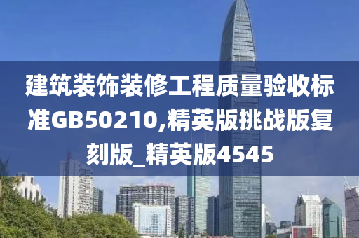 建筑装饰装修工程质量验收标准GB50210,精英版挑战版复刻版_精英版4545