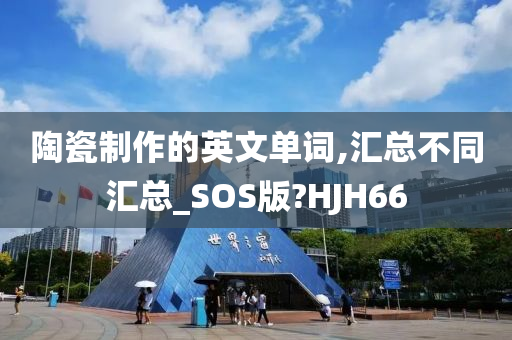 陶瓷制作的英文单词,汇总不同汇总_SOS版?HJH66