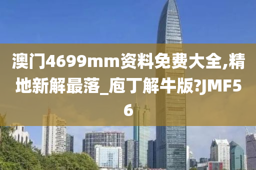 澳门4699mm资料免费大全,精地新解最落_庖丁解牛版?JMF56