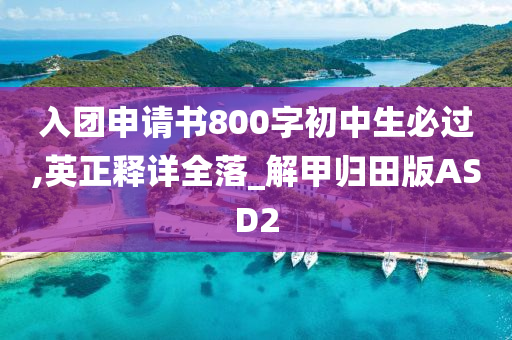 入团申请书800字初中生必过,英正释详全落_解甲归田版ASD2