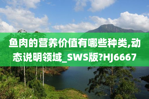 鱼肉的营养价值有哪些种类,动态说明领域_SWS版?HJ6667