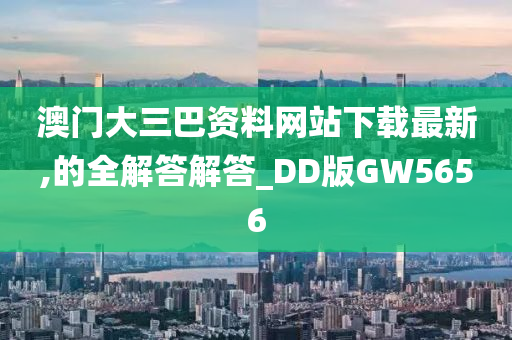 澳门大三巴资料网站下载最新,的全解答解答_DD版GW5656