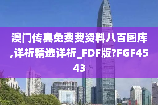 澳门传真免费费资料八百图库,详析精选详析_FDF版?FGF4543