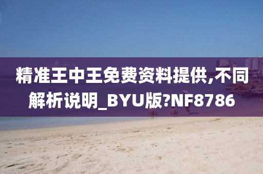 精准王中王免费资料提供,不同解析说明_BYU版?NF8786