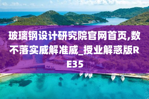 玻璃钢设计研究院官网首页,数不落实威解准威_授业解惑版RE35