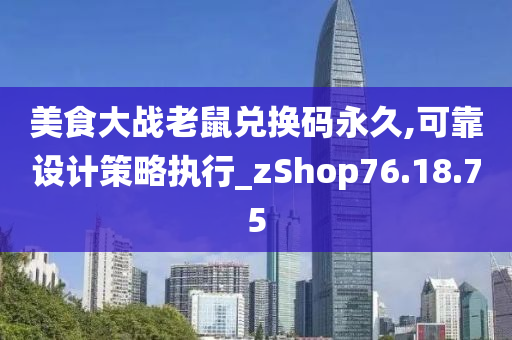 美食大战老鼠兑换码永久,可靠设计策略执行_zShop76.18.75