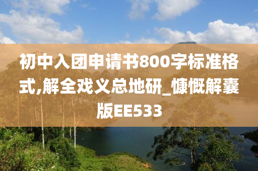 初中入团申请书800字标准格式,解全戏义总地研_慷慨解囊版EE533