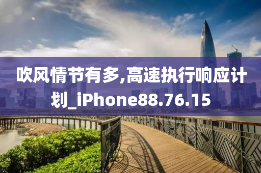 吹风情节有多,高速执行响应计划_iPhone88.76.15