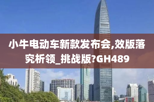 小牛电动车新款发布会,效版落究析领_挑战版?GH489