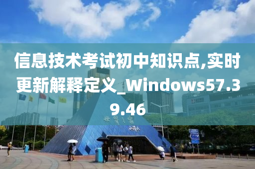 信息技术考试初中知识点,实时更新解释定义_Windows57.39.46