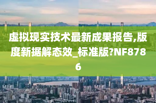 虚拟现实技术最新成果报告,版度新据解态效_标准版?NF8786