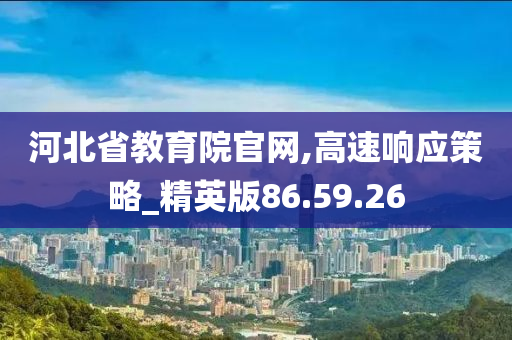 河北省教育院官网,高速响应策略_精英版86.59.26