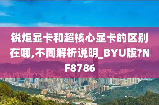 锐炬显卡和超核心显卡的区别在哪,不同解析说明_BYU版?NF8786