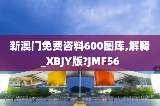 新澳门免费咨料600图库,解释_XBJY版?JMF56