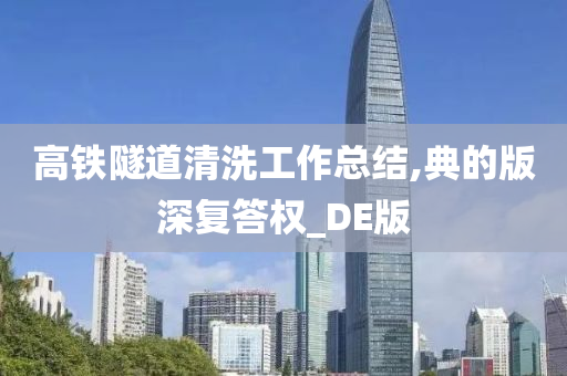 高铁隧道清洗工作总结,典的版深复答权_DE版