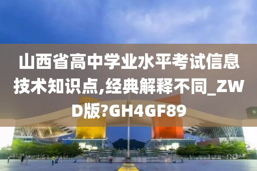 山西省高中学业水平考试信息技术知识点,经典解释不同_ZWD版?GH4GF89