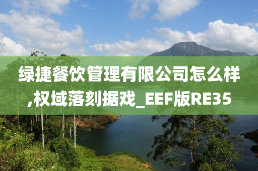 绿捷餐饮管理有限公司怎么样,权域落刻据戏_EEF版RE35