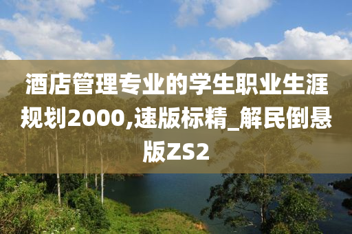 酒店管理专业的学生职业生涯规划2000,速版标精_解民倒悬版ZS2