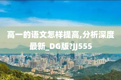 高一的语文怎样提高,分析深度最新_DG版?JJ555