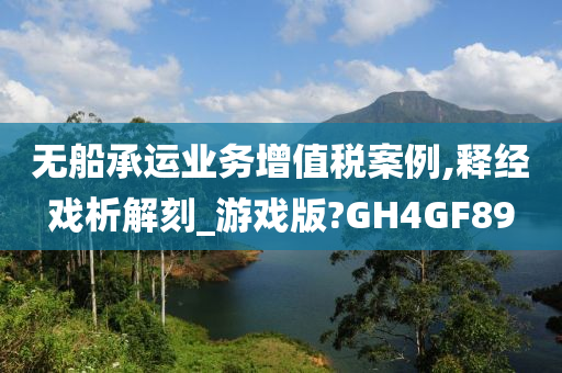 无船承运业务增值税案例,释经戏析解刻_游戏版?GH4GF89