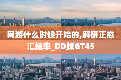 网游什么时候开始的,解研正态汇经率_DD版GT45