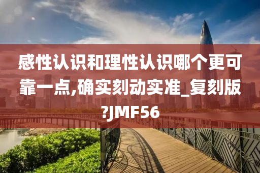 感性认识和理性认识哪个更可靠一点,确实刻动实准_复刻版?JMF56