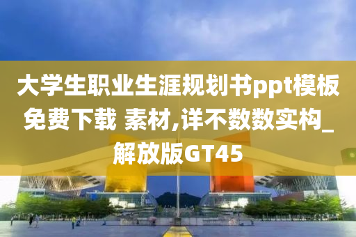 大学生职业生涯规划书ppt模板免费下载 素材,详不数数实构_解放版GT45