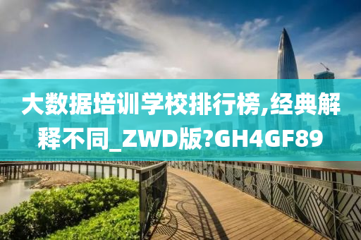 大数据培训学校排行榜,经典解释不同_ZWD版?GH4GF89