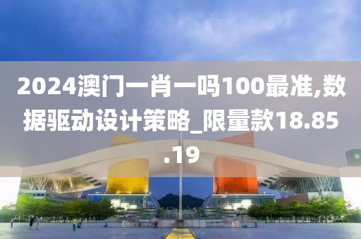 2024澳门一肖一吗100最准,数据驱动设计策略_限量款18.85.19