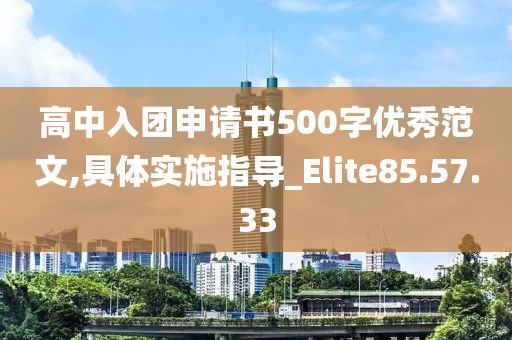 高中入团申请书500字优秀范文,具体实施指导_Elite85.57.33