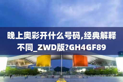 晚上奥彩开什么号码,经典解释不同_ZWD版?GH4GF89