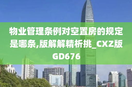 物业管理条例对空置房的规定是哪条,版解解精析挑_CXZ版GD676