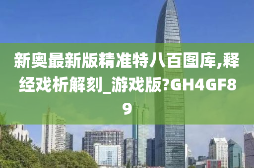 新奥最新版精准特八百图库,释经戏析解刻_游戏版?GH4GF89